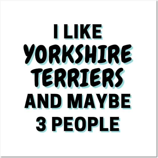 I Like Yorkshire Terriers And Maybe 3 People Wall Art by Word Minimalism